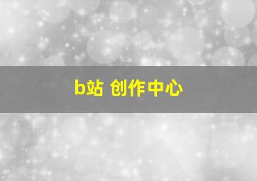 b站 创作中心